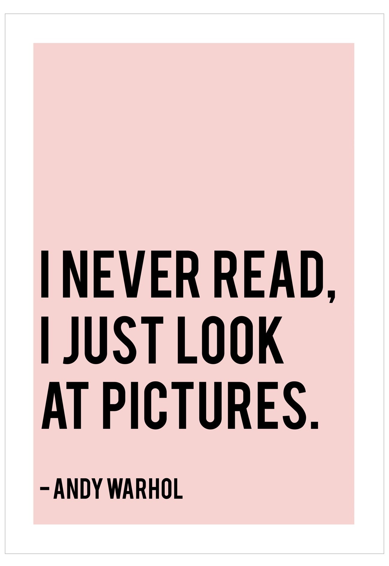 A minimalist typographic art print featuring the quote 'I NEVER READ, I JUST LOOK AT PICTURES.' and '- ANDY WARHOL' in bold black text on a pale pink rectangular panel, centered within a white border.