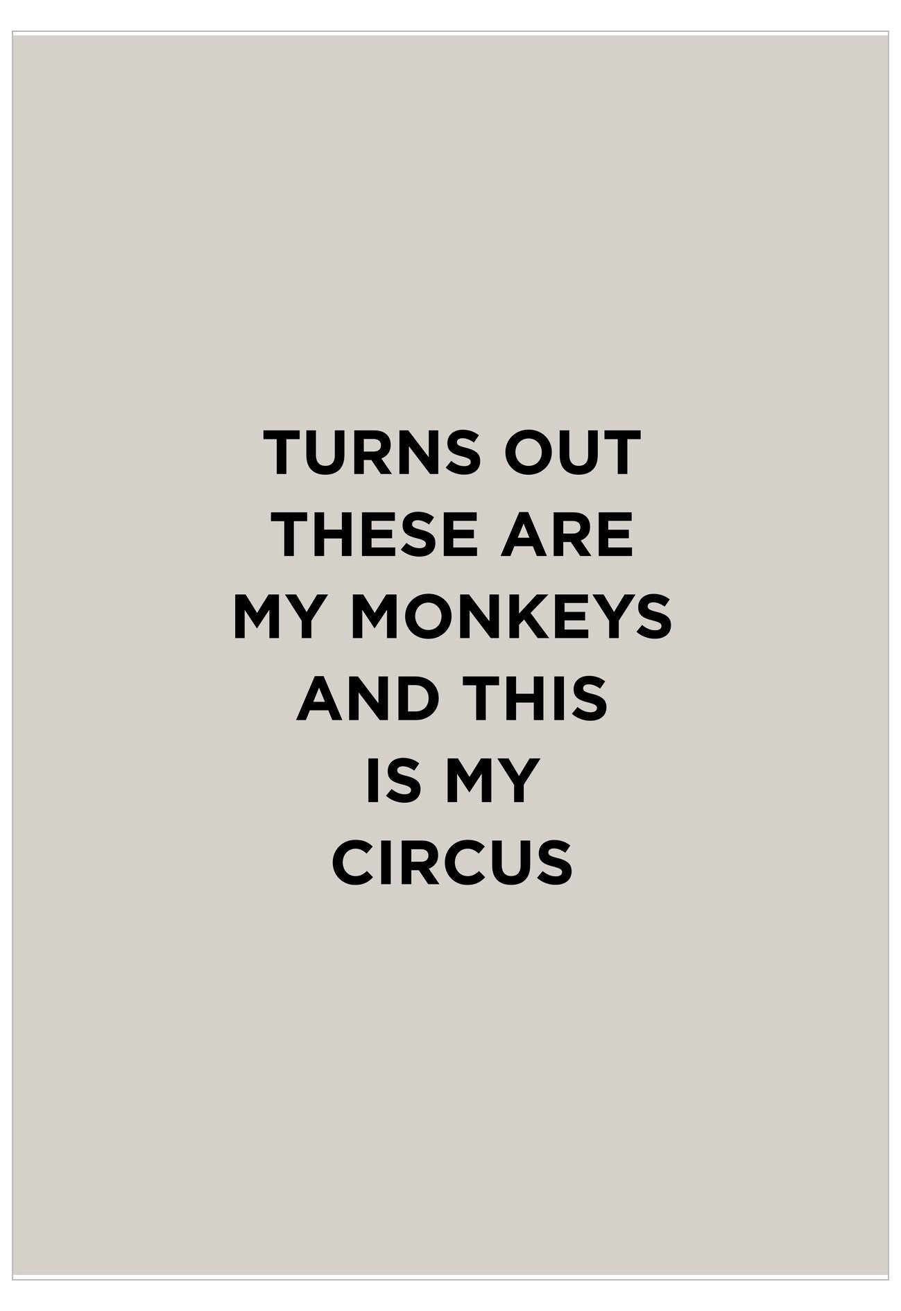 Text on a beige background reading 'Turns out these are my monkeys and this is my circus'.