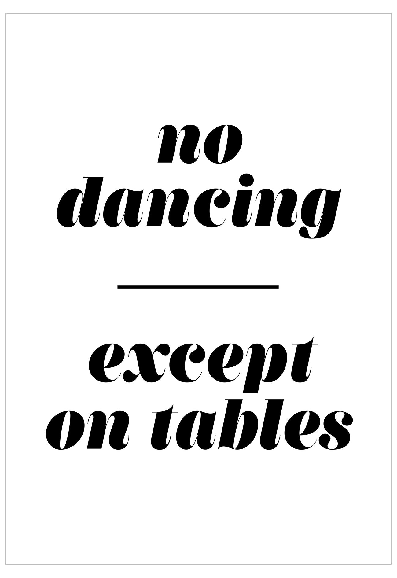 Black text on a white background with humorous quote 'no dancing except on tables'.