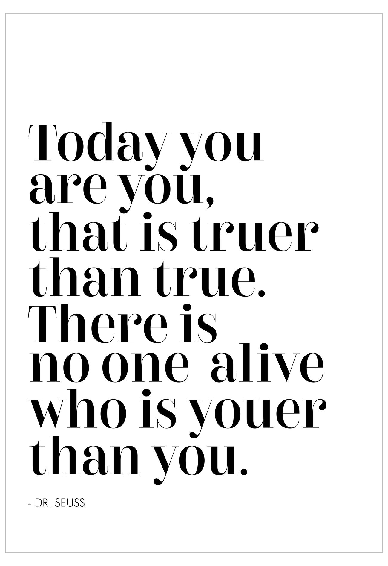Black text quote on a white background, 'Today you are you, that is truer than true. There is no one alive who is youer than you.