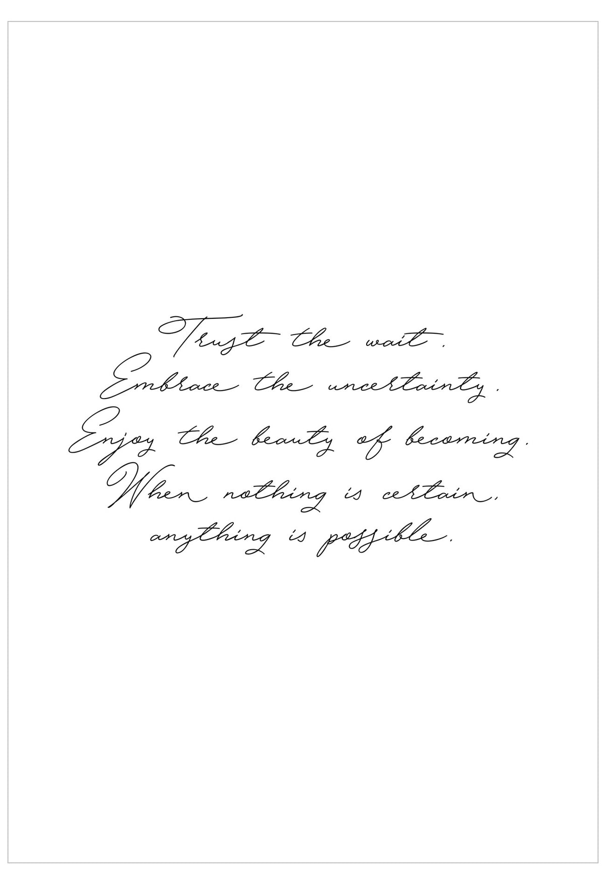 A minimalist white art print featuring elegant black cursive script text that reads, 'Trust the wait. Embrace the uncertainty.