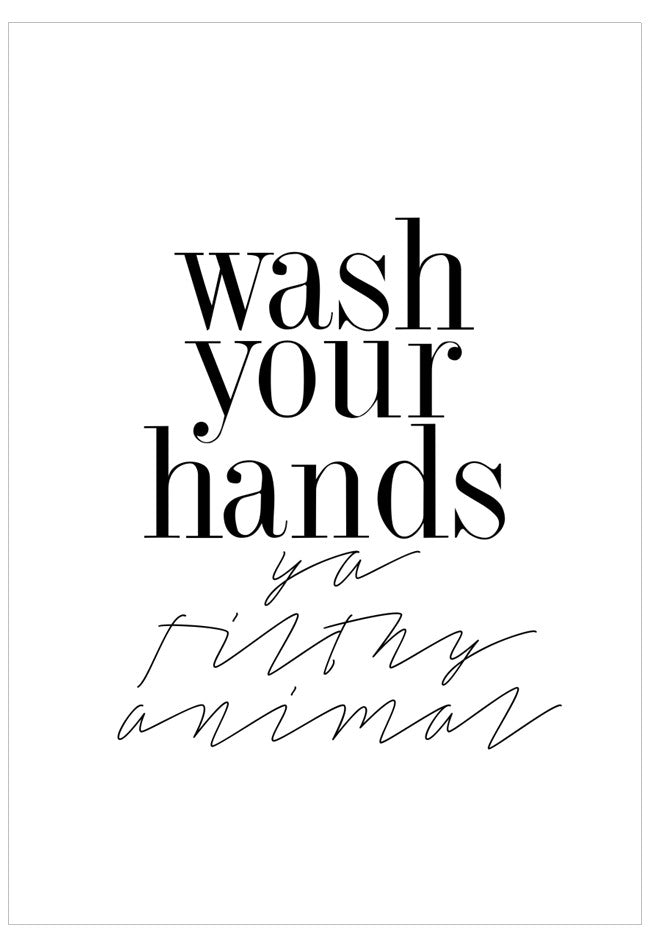 Black text on a white background with humorous message 'wash your hands you filthy animal'.