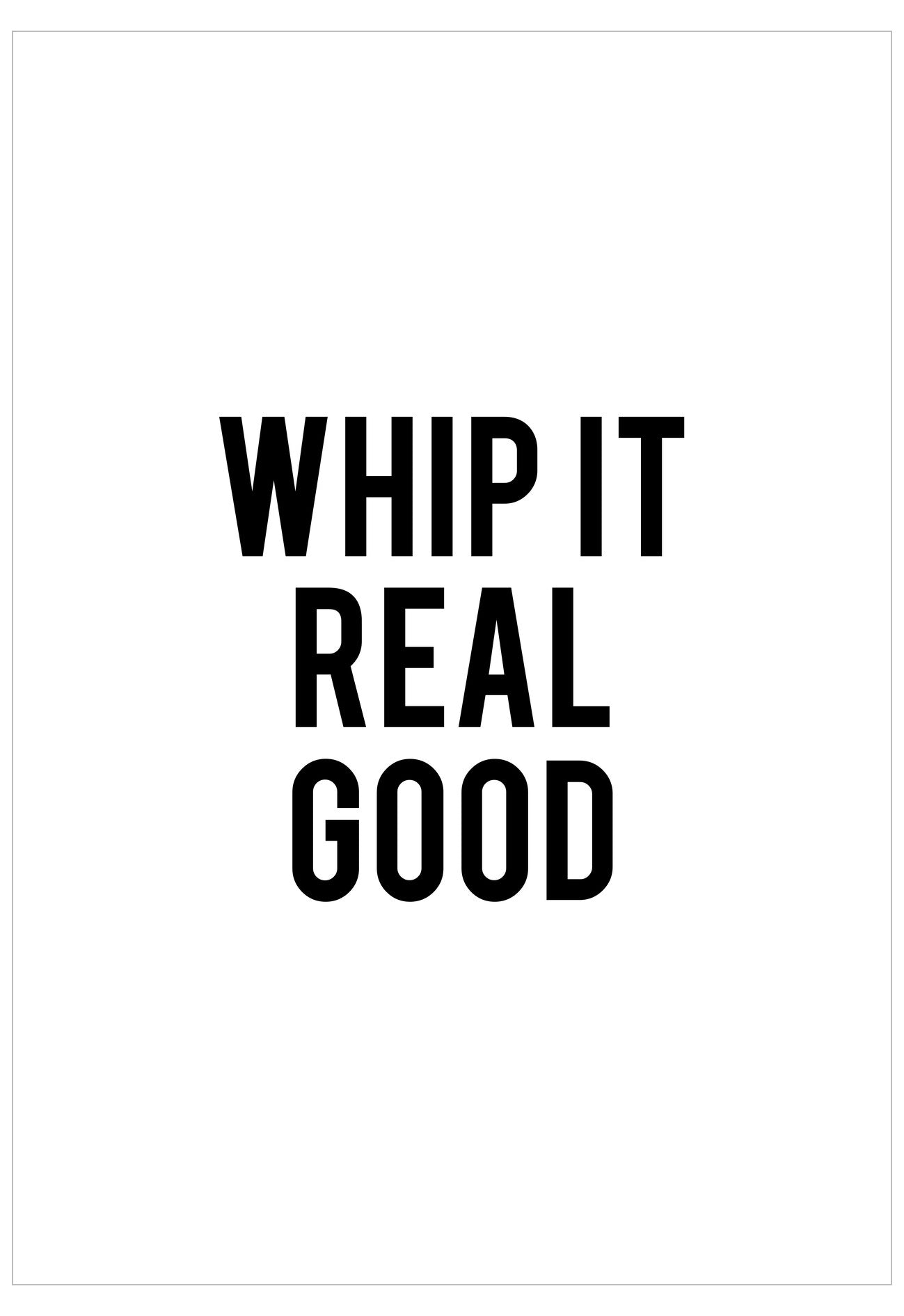 Black text 'WHIP IT REAL GOOD' on a white background
